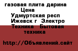 газовая плита дарина › Цена ­ 5 000 - Удмуртская респ., Ижевск г. Электро-Техника » Бытовая техника   